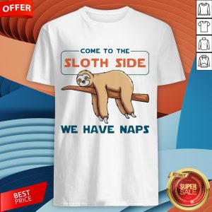 Come To The Sloth Side We Have Naps Shirt