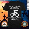 Yes He’s Cycling No I Don’t Know When He’ll Be HomeYes He’s Cycling No I Don’t Know When He’ll Be Home Yes We Are Still Married No He’s Not Imaginary Shirt Yes We Are Still Married No He’s Not Imaginary Shirt