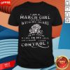 I Am A March Girl I Was Born With My Heart On My Sleeve A Fire In My Soul And A Mouth I Can't Control Shirt