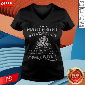 I Am A March Girl I Was Born With My Heart On My Sleeve A Fire In My Soul And A Mouth I Can't Control V-neck