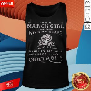 I Am A March Girl I Was Born With My Heart On My Sleeve A Fire In My Soul And A Mouth I Can't Control Tank Top