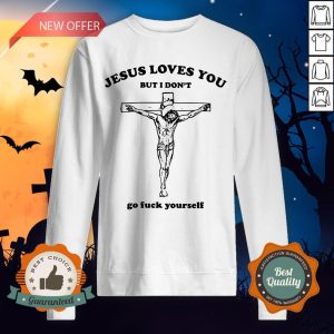 Jesus Love You But I Don'T Go Fuck Yourself SweatshJesus Love You But I Don'T Go Fuck Yourself Sweatshirtirt