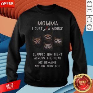 Momma I Just A Mouse Slapped Him Right Across The Head His Remains Are On Your Bed Sweatshirt