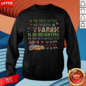 On The Virus Outside Is Frightful But This Fabric Is So Delightful Sweatshirt