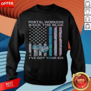 Postal Workers Back The Blue I’ve Got Your Six American Flag Sweatshirt