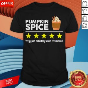 Pumpkin Spice Very Good Definitely Would Recommend Shirt