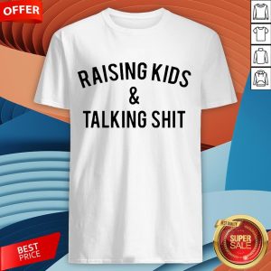Raising Kids And Talking Shit Shirt