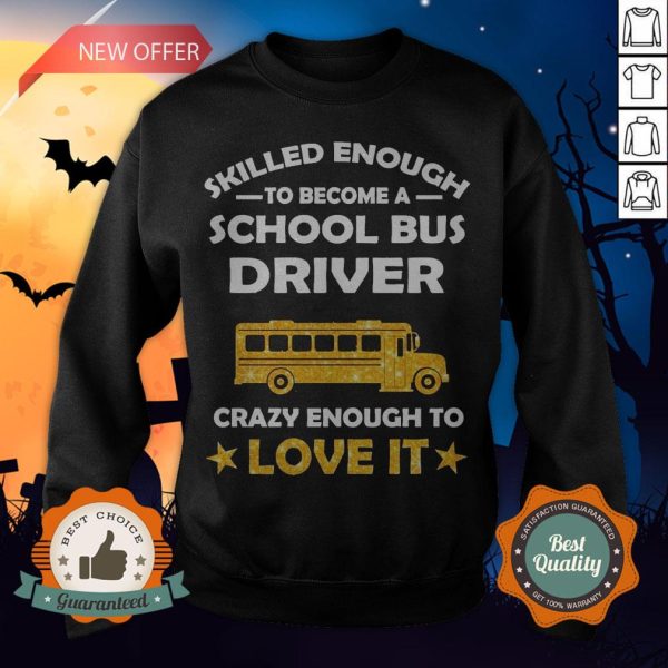 Skilled Enough To Become A School Bus Driver Crazy Enough To Love It Sweatshirt