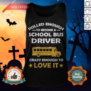 Skilled Enough To Become A School Bus Driver Crazy Enough To Love It Tank Top