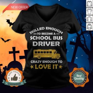 Skilled Enough To Become A School Bus Driver Crazy Enough To Love It V-neck