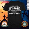 Some People Didn’t Fall From The Stupid Tree They Were Dragged Through The Entire Dumbass Forest Shirt