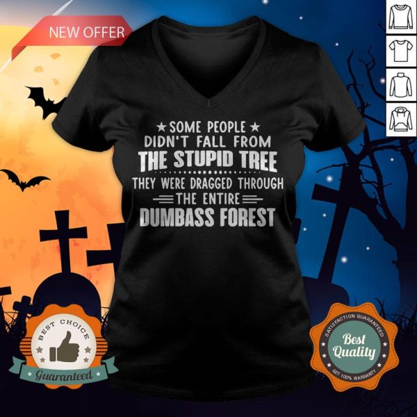 Some People Didn’t Fall From The Stupid Tree They Were Dragged Through The Entire Dumbass Forest V-neck