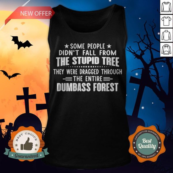 Some People Didn’t Fall From The Stupid Tree They Were Dragged Through The Entire Dumbass Forest Tank Top