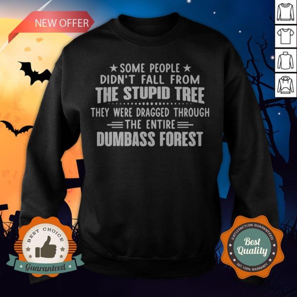Some People Didn’t Fall From The Stupid Tree They Were Dragged Through The Entire Dumbass Forest Sweatshirt