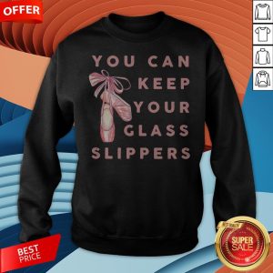 Pretty Ballet You Can Keep Your Glass Slippers Sweatshirt