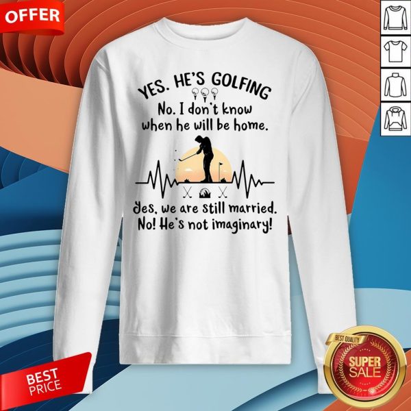 Yes He's Golfing No I Don't Know When He Will Be Home Sweatshirt