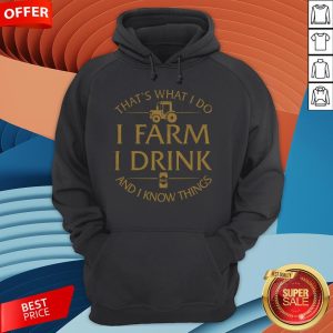 That’s What I Do I Farm I Drink Beer And I Know Things Hoodie