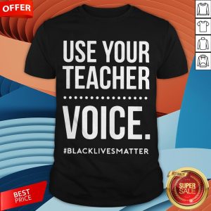 Use Your Teacher Voice Blacklivesmatter ShirtUse Your Teacher Voice Blacklivesmatter Shirt