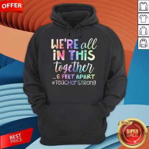 We’re All In This Together 6 Feet Apart Teacher Strong Hoodie