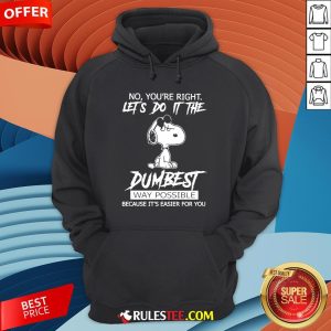 Funny Snoopy No You'Re Right Let'S Do It The Dumbest Way Possible Sweatshirt-Design By Rulestee.com