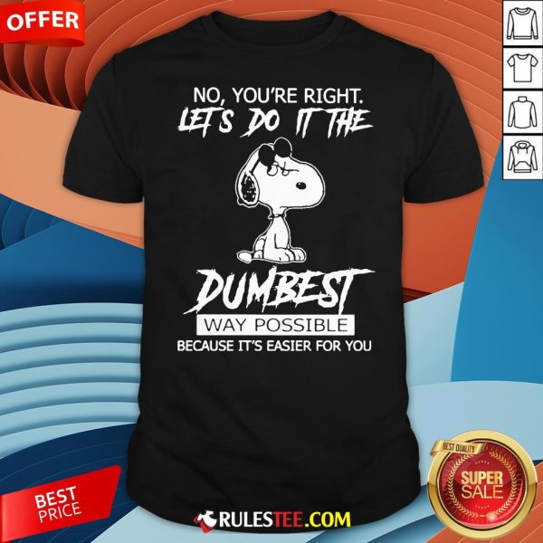 Funny Snoopy No You'Re Right Let'S Do It The Dumbest Way Possible Shirt-Design By Rulestee.com