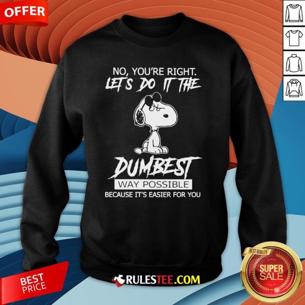 Funny Snoopy No You'Re Right Let'S Do It The Dumbest Way Possible Sweatshirt-Design By Rulestee.com