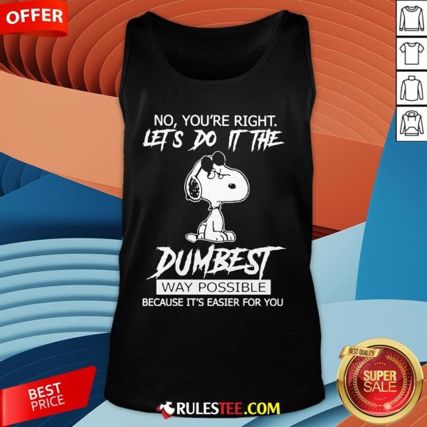Funny Snoopy No You'Re Right Let'S Do It The Dumbest Way Possible Tank Top-Design By Rulestee.com