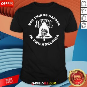 Good Bell Bad Things Happen In Philadelphia Shirt-Design By Rulestee.com