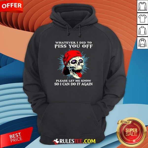 Good Skull Whatever I Did To Piss You Off Please Let Me Know So I Can Do It Again Hoodie-Design By Rulestee.com