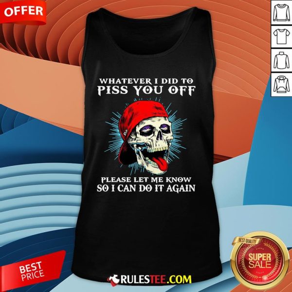 Good Skull Whatever I Did To Piss You Off Please Let Me Know So I Can Do It Again Tank Top-Design By Rulestee.com