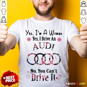 Yes I’m A Woman Yes I Drive An Audi No You Can’t Drive It Flower Shirt - Design By Rulestee.com