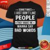 Sometimes I Just Don't Like People They Make Me Wanna Say Bad Words Shirt - Design By Rulestee.com
