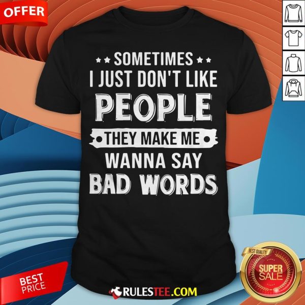 Sometimes I Just Don't Like People They Make Me Wanna Say Bad Words Shirt - Design By Rulestee.com
