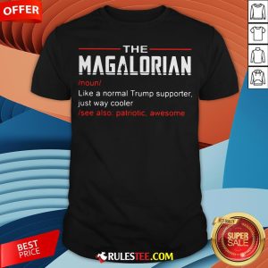 The Magalorian Like A Normal Trump Supporter Just Way Cooler Shirt - Design By Rulestee.com
