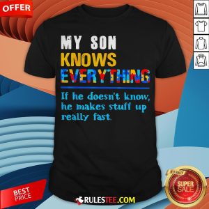 My Son Knows Everything If He Doesn't Know He Just Makes Stuff Up Really Fast Shirt