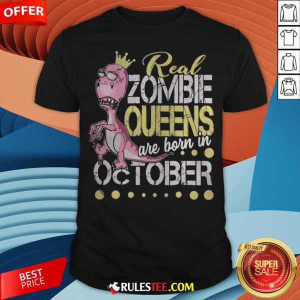 T-rex Real Zombie Queens Are Born In October Shirt - Design By Rulestee.com