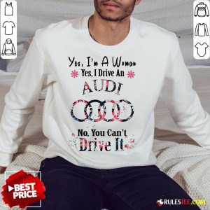 Yes I’m A Woman Yes I Drive An Audi No You Can’t Drive It Flower Sweatshirt - Design By Rulestee.com