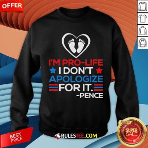 I'm Pro-Life I Don't Apologize For It Mike Pence 2020 Sweatshirt - Design By Rulestee.com