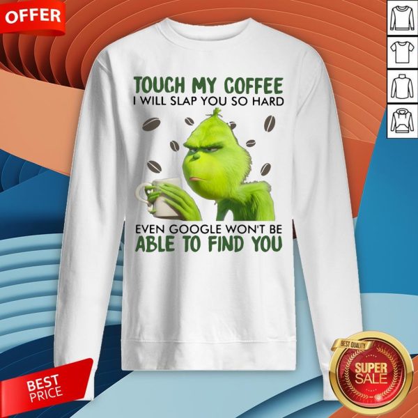 Grinch Touch My Coffee I Will Slap You So Hard Even Google Won't Be Able To Find You Sweatshirt