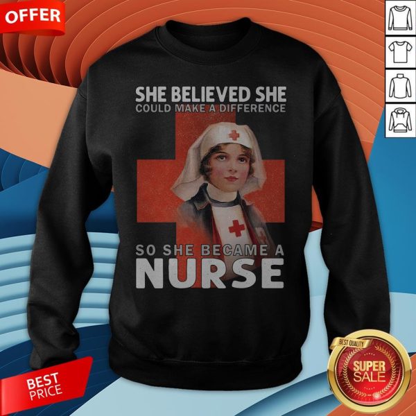 She Believe She Could Make A Difference So She Became A Nurse Sweatshirt