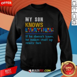 My Son Knows Everything If He Doesn't Know He Just Makes Stuff Up Really Fast Sweatshirt