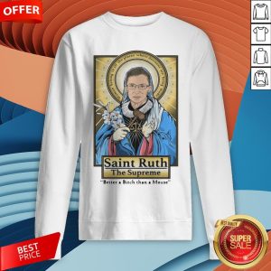 Ruth Bader Ginsburg Saint Ruth The Supreme Better A Bitch Than A Mouse Sweatshirt