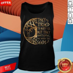 They Tried To Bury Us But They Didn't Know We Were The Seeds Tank Top