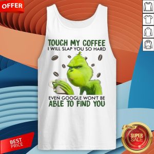 Grinch Touch My Coffee I Will Slap You So Hard Even Google Won't Be Able To Find You Tank Top