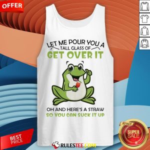 Frog Let Me Pour You A Tall Glass Of Get Over It Oh And Here’s A Straw So You Can Suck It Up Tank Top
