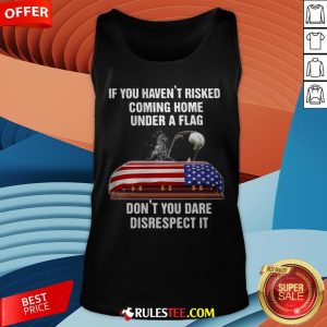 Eagle If You Haven't Risked Coming Home Under A Flag Don't You Dare Disrespect It Tank Top - Design By Rulestee.com