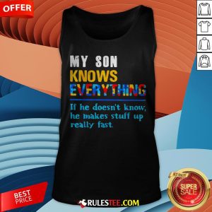My Son Knows Everything If He Doesn't Know He Just Makes Stuff Up Really Fast Tank Top - Design By Rulestee.com