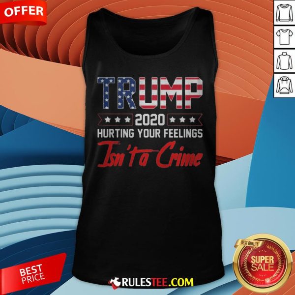 Trump 2020 Hurting Your Feelings Isn’t A Crime Tank Top - Design By Rulestee.com