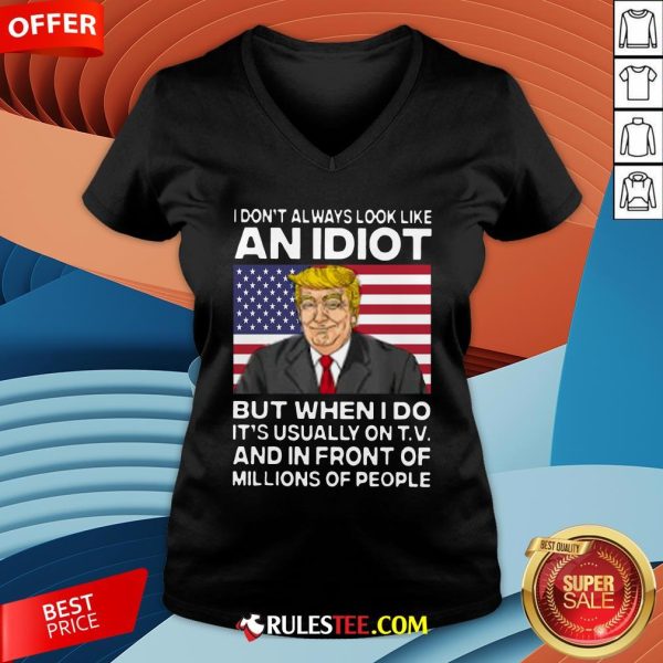 I Don’t Always Look Like An Idiot Trump But When I Do It’s Usually On TV And In Front Of Millions Of People Trump V-neck - Design By Rulestee.com