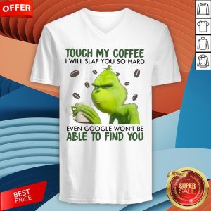 Grinch Touch My Coffee I Will Slap You So Hard Even Google Won't Be Able To Find You V-neck